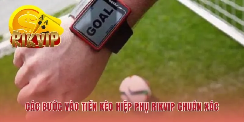 Thao tác vào tiền kèo hiệp phụ RIKVIP theo đúng trình tự chuẩn