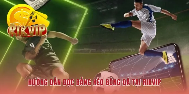 Đọc bảng kèo hiệu quả giúp soi kèo thơm RIKVIP chính xác