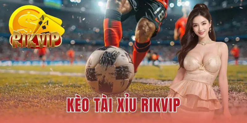 Kèo Tài Xỉu RIKVIP